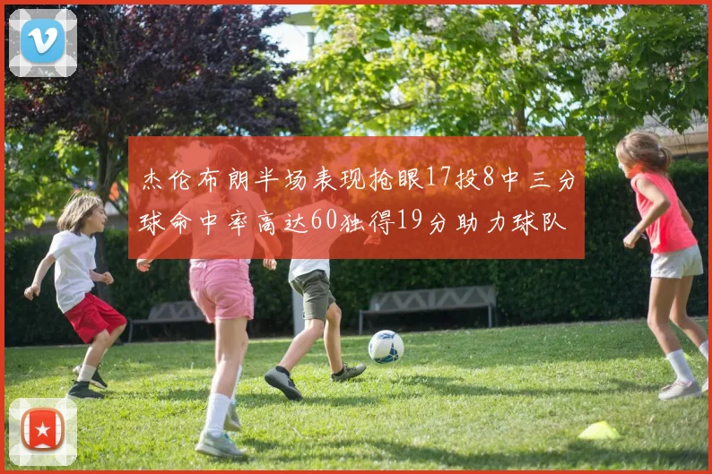 杰伦布朗半场表现抢眼17投8中三分球命中率高达60独得19分助力球队