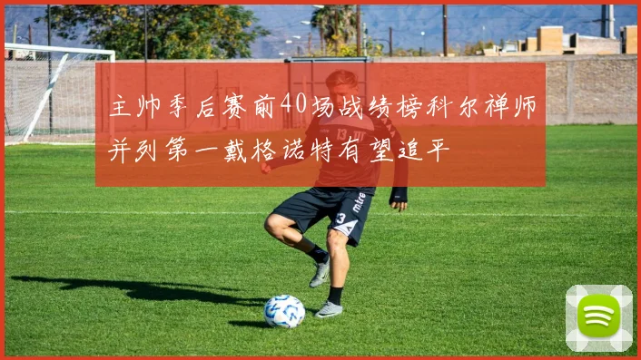 主帅季后赛前40场战绩榜科尔禅师并列第一戴格诺特有望追平