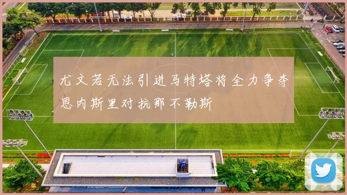 尤文若无法引进马特塔将全力争夺恩内斯里对抗那不勒斯