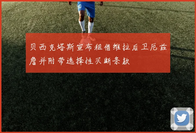 贝西克塔斯宣布租借维拉后卫厄兹詹并附带选择性买断条款