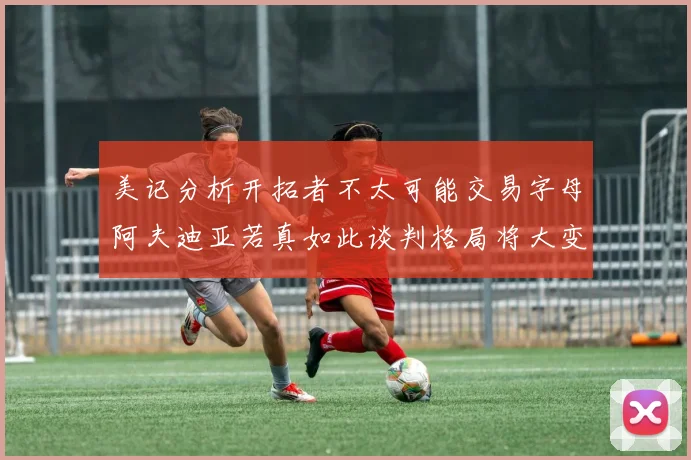 美记分析开拓者不太可能交易字母阿夫迪亚若真如此谈判格局将大变