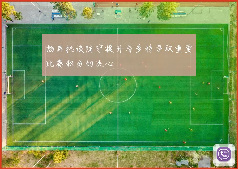 扬库托谈防守提升与多特争取重要比赛积分的决心