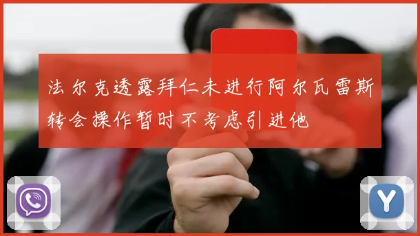 法尔克透露拜仁未进行阿尔瓦雷斯转会操作暂时不考虑引进他