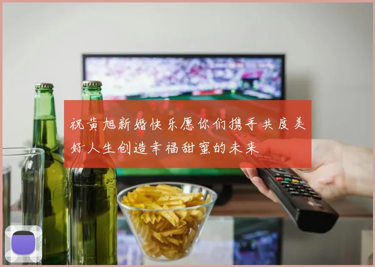 祝黄旭新婚快乐愿你们携手共度美好人生创造幸福甜蜜的未来