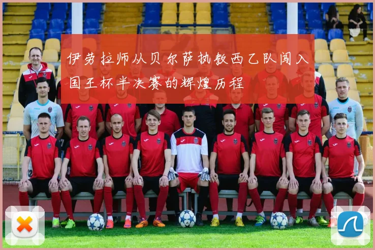 伊劳拉师从贝尔萨执教西乙队闯入国王杯半决赛的辉煌历程