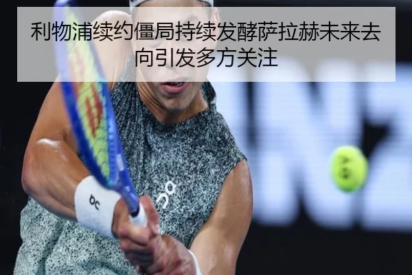 利物浦续约僵局持续发酵萨拉赫未来去向引发多方关注（kaiyun）